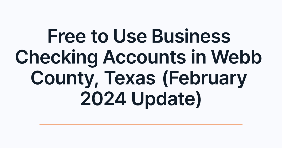 Free to Use Business Checking Accounts in Webb County, Texas (February 2024 Update)